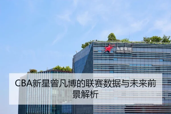CBA新星曾凡博的联赛数据与未来前景解析